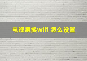 电视果换wifi 怎么设置